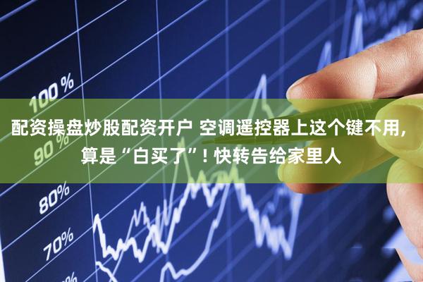 配资操盘炒股配资开户 空调遥控器上这个键不用, 算是“白买了”! 快转告给家里人