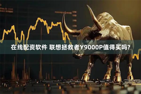 在线配资软件 联想拯救者Y9000P值得买吗?