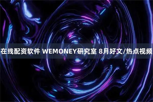 在线配资软件 WEMONEY研究室 8月好文/热点视频
