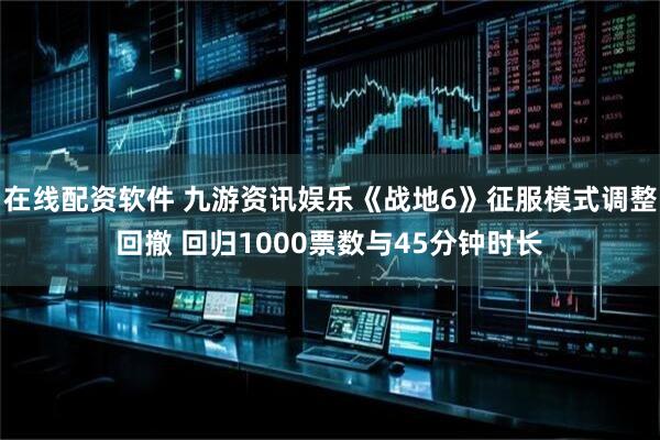 在线配资软件 九游资讯娱乐《战地6》征服模式调整回撤 回归1000票数与45分钟时长