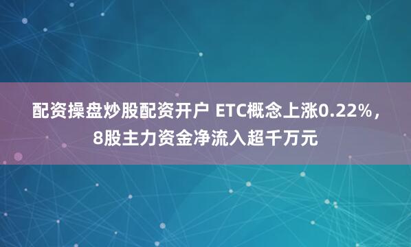 配资操盘炒股配资开户 ETC概念上涨0.22%，8股主力资金净流入超千万元