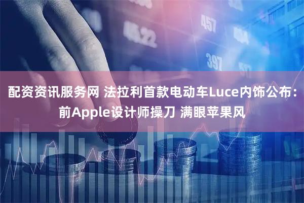 配资资讯服务网 法拉利首款电动车Luce内饰公布：前Apple设计师操刀 满眼苹果风
