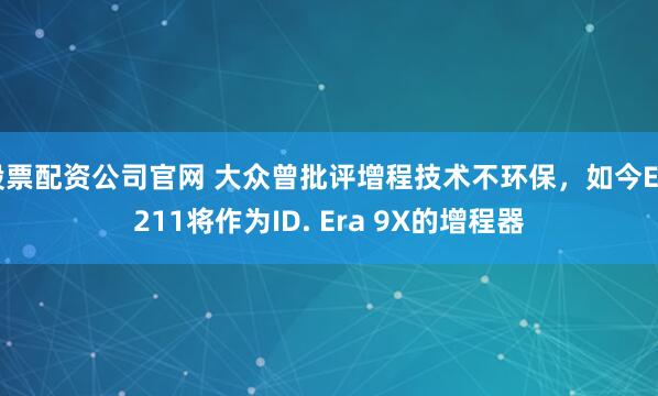 股票配资公司官网 大众曾批评增程技术不环保，如今EA211将作为ID. Era 9X的增程器