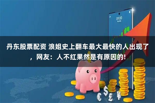 丹东股票配资 浪姐史上翻车最大最快的人出现了，网友：人不红果然是有原因的!